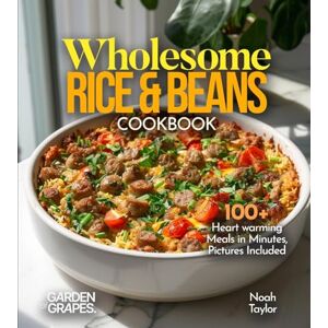 Taylor Wholesome Rice & Beans Cookbook: 100+ Heart warming Meals in Minutes, Pictures Included Taylor Wholesome Rice & Beans Cookbook: 100+ Heart warming Meals in Minutes, Pictures Included