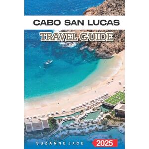 Jace, Suzanne Cabo San Lucas Travel Guide 2025: Explore Beaches, Resorts, Nightlife & Local Attractions in Mexico's Baja Paradise Jace, Suzanne Cabo San Lucas Travel Guide 2025: Explore Beaches, Resorts, Nightlife & Local Attractions in Mexico's Baja Paradise