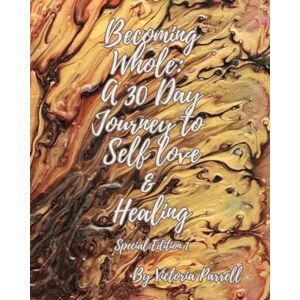 Parrell, Victoria Becoming Whole: A 30 Day Journey to Self Love & Healing: Special Edition 1 Parrell, Victoria Becoming Whole: A 30 Day Journey to Self Love & Healing: Special Edition 1
