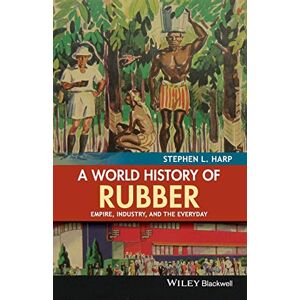Harp, Stephen L. A World History of Rubber: Empire, Industry, and the Everyday Harp, Stephen L. A World History of Rubber: Empire, Industry, and the Everyday