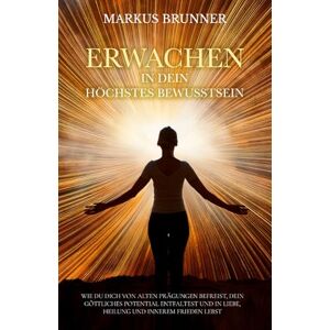 Brunner, Markus Christian Matthias Erwachen in dein höchstes Bewusstsein: Wie du dich von alten Prägungen befreist, dein göttliches Potential entfaltest und in Liebe, Heilung und ... Selbstheilung und spirituelle Heilarbeit) Brunner, Markus Christian Matthias Erwachen in dein höchstes Bewusstsein: Wie du dich von alten Prägungen befreist, dein göttliches Potential entfaltest und in Liebe, Heilung und ... Selbstheilung und spirituelle Heilarbeit)