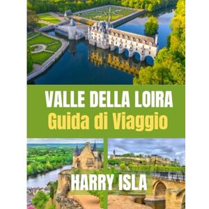 Isla, Harry VALLE DELLA LOIRA Guida di Viaggio 2025–2026: Esplora castelli, regioni vinicole e incantevoli villaggi della Francia Isla, Harry VALLE DELLA LOIRA Guida di Viaggio 2025–2026: Esplora castelli, regioni vinicole e incantevoli villaggi della Francia