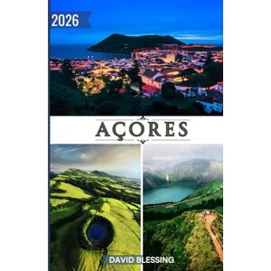 Blessing, David Açores Guide de voyage 2026: Votre porte d’entrée vers le paradis atlantique portugais : merveilles volcaniques, trésors culturels et aventures insulaires inoubliables pour 2026. Blessing, David Açores Guide de voyage 2026: Votre porte d’entrée vers le paradis atlantique portugais : merveilles volcaniques, trésors culturels et aventures insulaires inoubliables pour 2026.