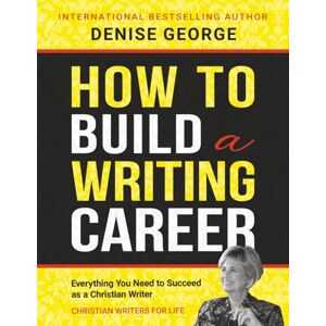 George, Denise How to Build a Writing Career: Everything You Need to Succeed as a Christian Writer George, Denise How to Build a Writing Career: Everything You Need to Succeed as a Christian Writer