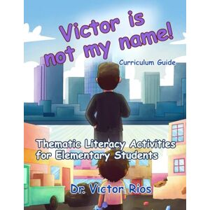 Rios, Victor M. Victor is Not My Name! Curriculum Guide: Thematic Literacy activities for Elementary Students Rios, Victor M. Victor is Not My Name! Curriculum Guide: Thematic Literacy activities for Elementary Students