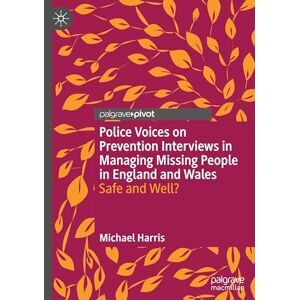 Harris, Michael Police Voices on Prevention Interviews in Managing Missing People in England and Wales: Safe and Well? Harris, Michael Police Voices on Prevention Interviews in Managing Missing People in England and Wales: Safe and Well?