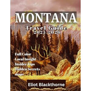 Blackthorne, Eliot MONTANA Travel Guide 2025-2026 (Full Color): Explore Parks, Peaks & Small-Town Life from Glacier to Yellowstone Blackthorne, Eliot MONTANA Travel Guide 2025-2026 (Full Color): Explore Parks, Peaks & Small-Town Life from Glacier to Yellowstone