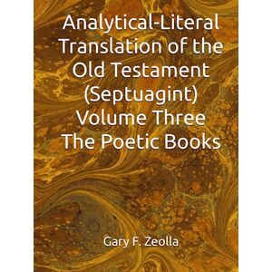 Zeolla, Gary F. Analytical-Literal Translation of the Old Testament (Septuagint) Volume Three The Poetic Books (Analytical-Literal Translation of the Old Testament of the Holy Bible) Zeolla, Gary F. Analytical-Literal Translation of the Old Testament (Septuagint) Volume Three The Poetic Books (Analytical-Literal Translation of the Old Testament of the Holy Bible)