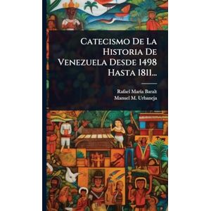 Baralt, Rafael Marã-A Catecismo De La Historia De Venezuela Desde 1498 Hasta 1811... Baralt, Rafael Marã-A Catecismo De La Historia De Venezuela Desde 1498 Hasta 1811...