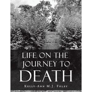 Foley, Kelly-Ann M J Life On The Journey To Death Foley, Kelly-Ann M J Life On The Journey To Death