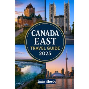 Morin, Jade CANADA EAST TRAVEL GUIDE 2025: A Tourist's Guidebook to Journey Through Montreal, Quebec City, Halifax, Nova Scotia, Toronto, and Beyond Morin, Jade CANADA EAST TRAVEL GUIDE 2025: A Tourist's Guidebook to Journey Through Montreal, Quebec City, Halifax, Nova Scotia, Toronto, and Beyond