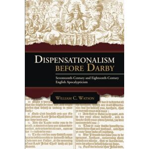 Watson, William C. Dispensationalism before Darby: Seventeenth-Century and Eighteenth-Century English Apocalypticism Watson, William C. Dispensationalism before Darby: Seventeenth-Century and Eighteenth-Century English Apocalypticism