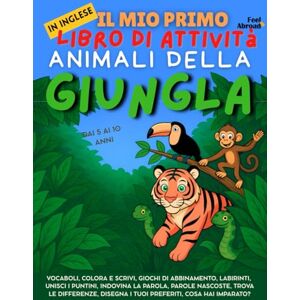 Abroad, Feel Il Mio Primo Libro di Attività in Inglese: Animali della Giungla – Giochi di Vocabolario, Unisci i Puntini, Ortografia, Disegni da Colorare & Puzzle ... per Bambini 5–10 Anni Ideale per ESL Abroad, Feel Il Mio Primo Libro di Attività in Inglese: Animali della Giungla – Giochi di Vocabolario, Unisci i Puntini, Ortografia, Disegni da Colorare & Puzzle ... per Bambini 5–10 Anni Ideale per ESL