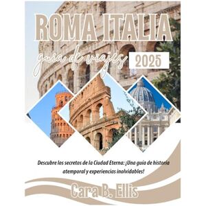 Ellis, Cara.B. ROMA ITALIA GUIA DE VIAJES 2025: Descubre los secretos de la Ciudad Eterna: ¡Una guía de historia atemporal y experiencias inolvidables! Ellis, Cara.B. ROMA ITALIA GUIA DE VIAJES 2025: Descubre los secretos de la Ciudad Eterna: ¡Una guía de historia atemporal y experiencias inolvidables!