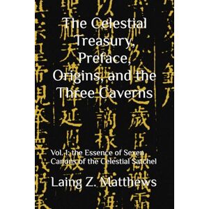 Matthews, Laing Z. The Celestial Treasury, Preface, Origins, and the Three Caverns: Vol. 1: Essence of Seven Canons of the Celestial Satchel (Essence of the Seven Canons of the Celestial Satchel) Matthews, Laing Z. The Celestial Treasury, Preface, Origins, and the Three Caverns: Vol. 1: Essence of Seven Canons of the Celestial Satchel (Essence of the Seven Canons of the Celestial Satchel)