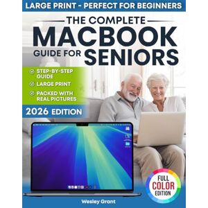 Grant, Wesley The Complete MacBook Guide for Seniors: An Easy, Step-by-Step Guide for Zero-Tech Beginners for Everyday Use (Full Color Edition) (The Tech-Savvy Guides for Seniors) Grant, Wesley The Complete MacBook Guide for Seniors: An Easy, Step-by-Step Guide for Zero-Tech Beginners for Everyday Use (Full Color Edition) (The Tech-Savvy Guides for Seniors)