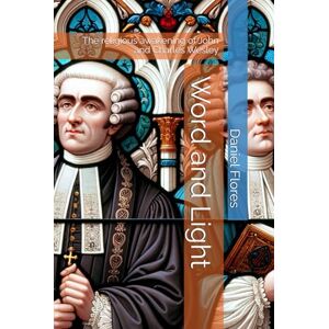 Flores PhD, Daniel F Word and Light: The religious awakening of John and Charles Wesley Flores PhD, Daniel F Word and Light: The religious awakening of John and Charles Wesley