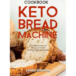 Gilmore, Linda Keto Bread Machine Cookbook: Keto Bread Maker Recipes for Baking Low-Carb Bread with Different Flavors and Ingredients (Bread Machine Recipes) Gilmore, Linda Keto Bread Machine Cookbook: Keto Bread Maker Recipes for Baking Low-Carb Bread with Different Flavors and Ingredients (Bread Machine Recipes)