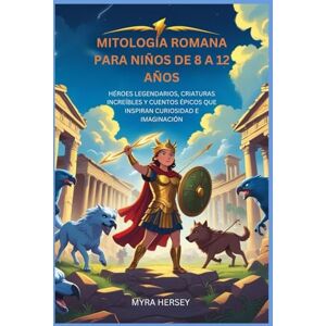 HERSEY, MYRA MITOLOGÍA ROMANA PARA NIÑOS DE 8 A 12 AÑOS: HÉROES LEGENDARIOS, CRIATURAS INCREÍBLES Y CUENTOS ÉPICOS QUE INSPIRAN CURIOSIDAD E IMAGINACIÓN HERSEY, MYRA MITOLOGÍA ROMANA PARA NIÑOS DE 8 A 12 AÑOS: HÉROES LEGENDARIOS, CRIATURAS INCREÍBLES Y CUENTOS ÉPICOS QUE INSPIRAN CURIOSIDAD E IMAGINACIÓN