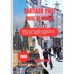 JAMES, ALESSON SANTIAGO, CHILI GUIDE DE VOYAGE 2026: Guide de voyage complet pour Santiago du Chili en 2026 : restaurants, configuration de la carte SIM, meilleurs hébergements et conseils pour se déplacer en ville JAMES, ALESSON SANTIAGO, CHILI GUIDE DE VOYAGE 2026: Guide de voyage complet pour Santiago du Chili en 2026 : restaurants, configuration de la carte SIM, meilleurs hébergements et conseils pour se déplacer en ville
