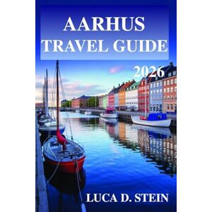 STEIN, LUCA D. AARHUS TRAVEL GUIDE 2026: Experience the Innovation of Denmark's Second City! STEIN, LUCA D. AARHUS TRAVEL GUIDE 2026: Experience the Innovation of Denmark's Second City!