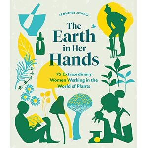 Jewell, Jennifer The Earth in Her Hands: 75 Extraordinary Women Working in the World of Plants Jewell, Jennifer The Earth in Her Hands: 75 Extraordinary Women Working in the World of Plants