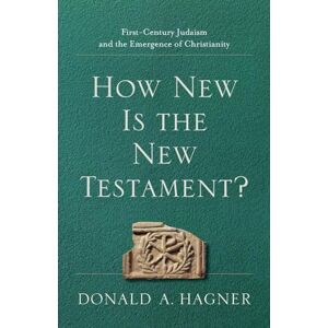 Hagner, Donald A. How New Is the New Testament?: First-Century Judaism and the Emergence of Christianity Hagner, Donald A. How New Is the New Testament?: First-Century Judaism and the Emergence of Christianity