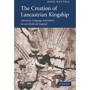 Nuttall, Jenni The Creation of Lancastrian Kingship: Literature, Language and Politics in Late Medieval England: 67 (Cambridge Studies in Medieval Literature, Series Number 67) Nuttall, Jenni The Creation of Lancastrian Kingship: Literature, Language and Politics in Late Medieval England: 67 (Cambridge Studies in Medieval Literature, Series Number 67)