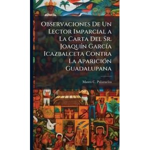 Palazuelos, Mateo C Observaciones De Un Lector Imparcial a La Carta Del Sr. JoaquÃ-n GarcÃ-a Icazbalceta Contra La ApariciÃ3n Guadalupana Palazuelos, Mateo C Observaciones De Un Lector Imparcial a La Carta Del Sr. JoaquÃ-n GarcÃ-a Icazbalceta Contra La ApariciÃ3n Guadalupana