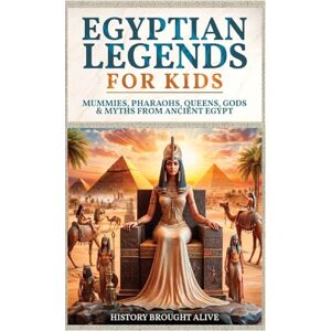 Alive, History Brought Egyptian Legends For Kids: Mummies, Pharaohs, Queens, Gods & Myths From Ancient Egypt Alive, History Brought Egyptian Legends For Kids: Mummies, Pharaohs, Queens, Gods & Myths From Ancient Egypt