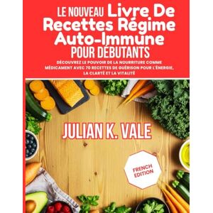 Vale, Julian K. LE NOUVEAU LIVRE DE RECETTES RÉGIME AUTO- IMMUNE POUR DÉBUTANTS: Découvrez le pouvoir de la nourriture comme médicament avec 70 recettes de guérison pour l'énergie, la clarté et la vitalité Vale, Julian K. LE NOUVEAU LIVRE DE RECETTES RÉGIME AUTO- IMMUNE POUR DÉBUTANTS: Découvrez le pouvoir de la nourriture comme médicament avec 70 recettes de guérison pour l'énergie, la clarté et la vitalité