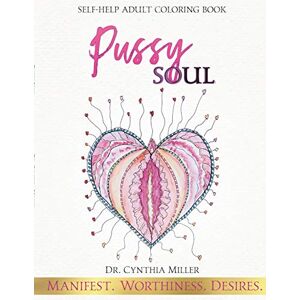 Miller, Dr. Cynthia Pussy Soul: Manifest. Worthiness. Desires.: self-help adult coloring book Miller, Dr. Cynthia Pussy Soul: Manifest. Worthiness. Desires.: self-help adult coloring book