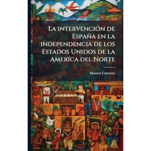 Conrotte, Manuel 1862- La intervenciÃ3n de España en la independencia de los Estados Unidos de la AmerÃ-ca del Norte Conrotte, Manuel 1862- La intervenciÃ3n de España en la independencia de los Estados Unidos de la AmerÃ-ca del Norte