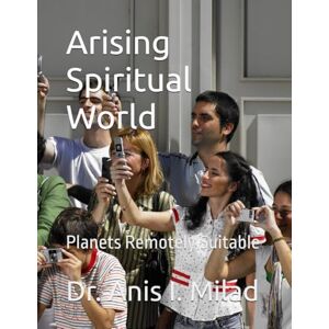Milad, Dr. Anis I. Arising Spiritual World: Planets Remotely Suitable Milad, Dr. Anis I. Arising Spiritual World: Planets Remotely Suitable