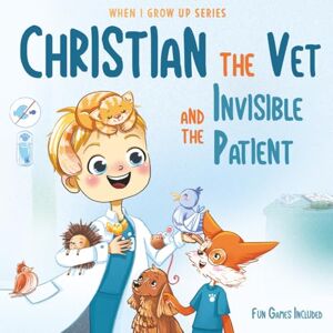 Aleksanyan, Anahit Christian The Vet and the Invisible Patient. Personalized Story About Veterinarian ("When I Grow Up" Series for Christian) Aleksanyan, Anahit Christian The Vet and the Invisible Patient. Personalized Story About Veterinarian ("When I Grow Up" Series for Christian)