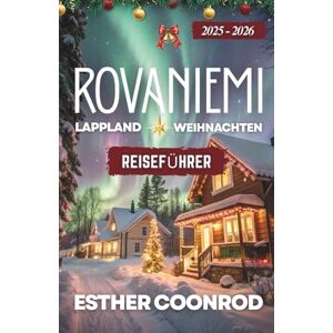 Coonrod, Esther ROVANIEMI, LAPPLAND WEIHNACHTSREISEFÜHRER 2025-2026: Entdecken Sie Finnlands Arktisregion und das Winterwunderland unter den Nordlichtern in der Heimat des Weihnachtsmanns Coonrod, Esther ROVANIEMI, LAPPLAND WEIHNACHTSREISEFÜHRER 2025-2026: Entdecken Sie Finnlands Arktisregion und das Winterwunderland unter den Nordlichtern in der Heimat des Weihnachtsmanns
