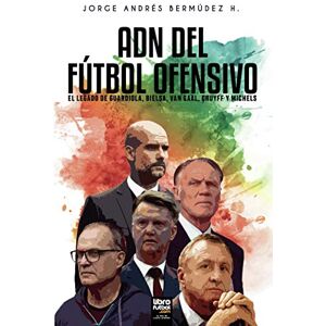Bermúdez, Jorge Adn del Fútbol Ofensivo: El Legado de de Guardiola, Bielsa, Van Gaal, Cruyff Y Michels Bermúdez, Jorge Adn del Fútbol Ofensivo: El Legado de de Guardiola, Bielsa, Van Gaal, Cruyff Y Michels