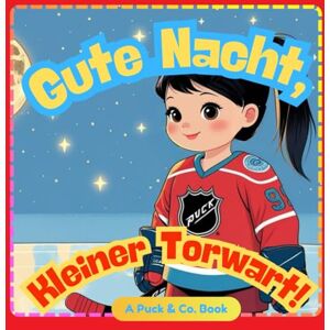 Puck & Co. Gute Nacht, Kleine Torhüterin!: Eine sanfte Gutenachtgeschichte über Eishockey für kleine Champions Puck & Co. Gute Nacht, Kleine Torhüterin!: Eine sanfte Gutenachtgeschichte über Eishockey für kleine Champions