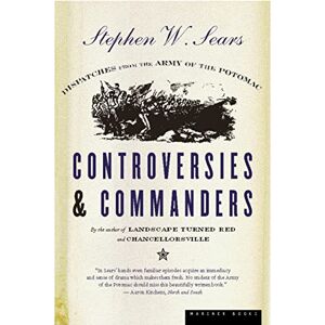 Sears, Stephen W. Controversies and Commanders: Dispatches from the Army of the Potomac Sears, Stephen W. Controversies and Commanders: Dispatches from the Army of the Potomac