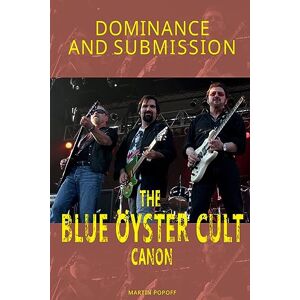 Popoff, Martin Dominance and Submission: The Blue Oyster Cult Canon Popoff, Martin Dominance and Submission: The Blue Oyster Cult Canon