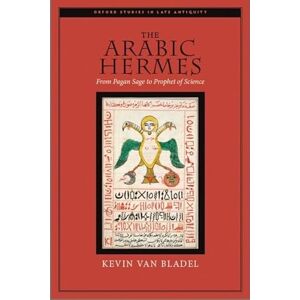 Van Bladel, Kevin The Arabic Hermes: From Pagan Sage to Prophet of Science (Oxford Studies in Late Antiquity) Van Bladel, Kevin The Arabic Hermes: From Pagan Sage to Prophet of Science (Oxford Studies in Late Antiquity)