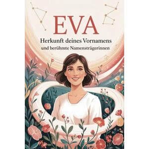 Unger, Gabriel Eva: Herkunft deines Vornamens und berühmte Namensträgerinnen: Ein liebevoll gestaltetes Buch über die Bedeutung, Geschichte und bekannte Persönlichkeiten mit dem Vornamen Eva Unger, Gabriel Eva: Herkunft deines Vornamens und berühmte Namensträgerinnen: Ein liebevoll gestaltetes Buch über die Bedeutung, Geschichte und bekannte Persönlichkeiten mit dem Vornamen Eva