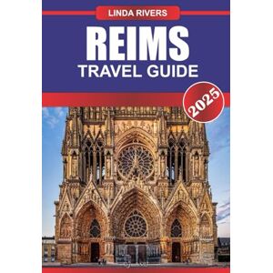 Rivers, Linda REIMS Travel Guide 2025: Savor World-Class Champagne, Gothic Architecture, and Rich History in the Heart of the Champagne Region Rivers, Linda REIMS Travel Guide 2025: Savor World-Class Champagne, Gothic Architecture, and Rich History in the Heart of the Champagne Region