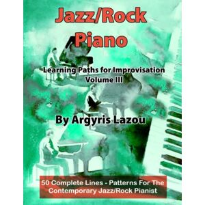 Lazou, Argyris Jazz/Rock Piano Learning Paths For Improvisation Volume III: 50 Complete Lines – Patterns For The Contemporary Jazz/Rock Pianist Lazou, Argyris Jazz/Rock Piano Learning Paths For Improvisation Volume III: 50 Complete Lines – Patterns For The Contemporary Jazz/Rock Pianist