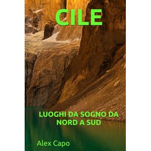 Capo, Alex CILE MERAVIGLIOSO: LUOGHI DA SOGNO DA NORD A SUD Capo, Alex CILE MERAVIGLIOSO: LUOGHI DA SOGNO DA NORD A SUD