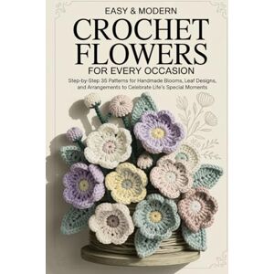 Larson, Archer Easy & Modern Crochet Flowers for Every Occasion: Step-by-Step 35 Patterns for Handmade Blooms, Leaf Designs, and Arrangements to Celebrate Life’s Special Moments Larson, Archer Easy & Modern Crochet Flowers for Every Occasion: Step-by-Step 35 Patterns for Handmade Blooms, Leaf Designs, and Arrangements to Celebrate Life’s Special Moments