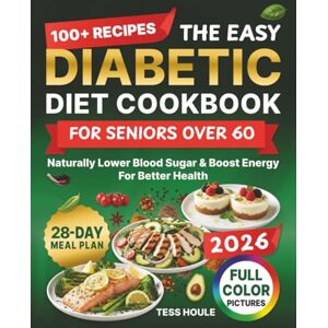 Houle, Tess The Easy Diabetic Diet Cookbook for Seniors Over 60: 100+ Quick and Tasty Recipes for Beginners to Naturally Lower Blood Sugar & Boost Energy +28-Day Simple Meal Plan for Better Health Houle, Tess The Easy Diabetic Diet Cookbook for Seniors Over 60: 100+ Quick and Tasty Recipes for Beginners to Naturally Lower Blood Sugar & Boost Energy +28-Day Simple Meal Plan for Better Health