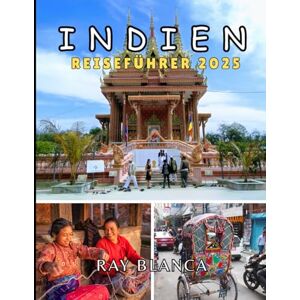 BLANCA, RAY INDIEN REISEFÜHRER 2025: Entdecken Sie das Land der Vielfalt mit Insidertipps, Reiserouten und sehenswerten Zielen BLANCA, RAY INDIEN REISEFÜHRER 2025: Entdecken Sie das Land der Vielfalt mit Insidertipps, Reiserouten und sehenswerten Zielen