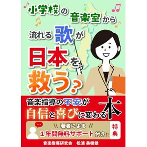 松浦美樹雄 小学校の音楽室から流れる歌が日本を救う?: 音楽指導の不安が自信と喜びに変わる本 松浦美樹雄 小学校の音楽室から流れる歌が日本を救う?: 音楽指導の不安が自信と喜びに変わる本