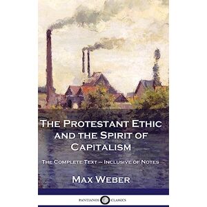 Weber The Protestant Ethic and the Spirit of Capitalism: The Complete Text Inclusive of Notes Weber The Protestant Ethic and the Spirit of Capitalism: The Complete Text Inclusive of Notes